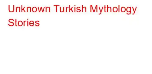 Unknown Turkish Mythology Stories