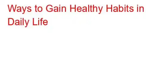 Ways to Gain Healthy Habits in Daily Life