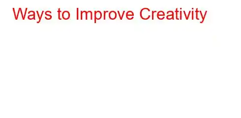 Ways to Improve Creativity