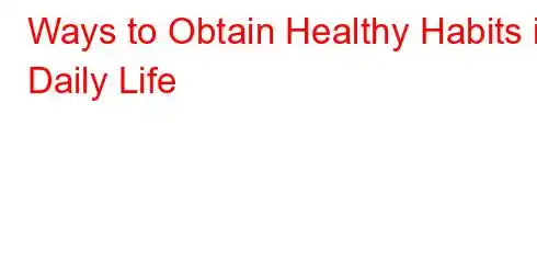 Ways to Obtain Healthy Habits in Daily Life