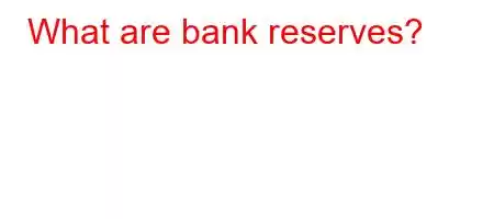 What are bank reserves?