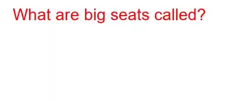 What are big seats called?