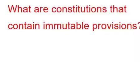 What are constitutions that contain immutable provisions