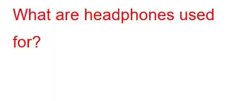 What are headphones used for?