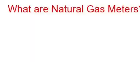 What are Natural Gas Meters?