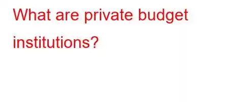 What are private budget institutions?