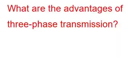 What are the advantages of three-phase transmission?