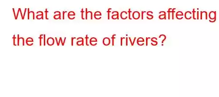 What are the factors affecting the flow rate of rivers?