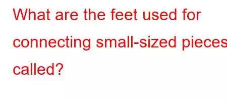 What are the feet used for connecting small-sized pieces called?