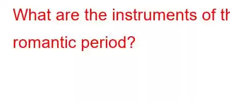 What are the instruments of the romantic period