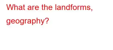 What are the landforms, geography?