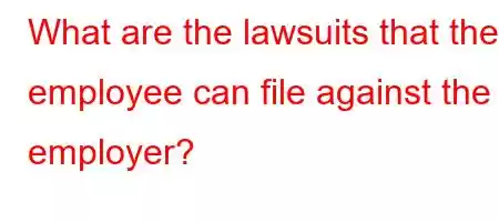 What are the lawsuits that the employee can file against the employer?