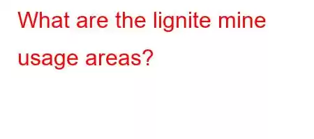 What are the lignite mine usage areas?