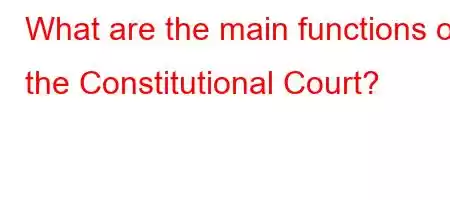 What are the main functions of the Constitutional Court?