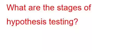 What are the stages of hypothesis testing