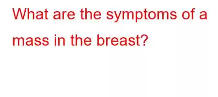 What are the symptoms of a mass in the breast?