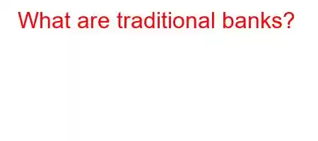 What are traditional banks