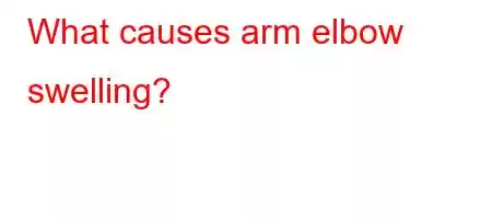 What causes arm elbow swelling?