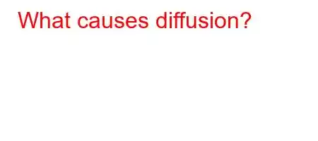 What causes diffusion?