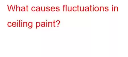 What causes fluctuations in ceiling paint