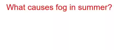 What causes fog in summer?