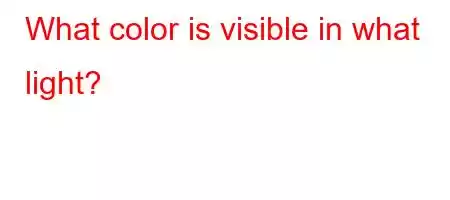 What color is visible in what light