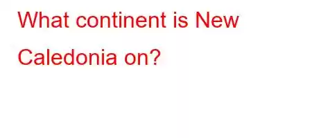 What continent is New Caledonia on?