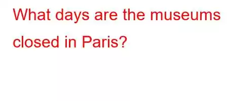 What days are the museums closed in Paris