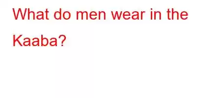 What do men wear in the Kaaba