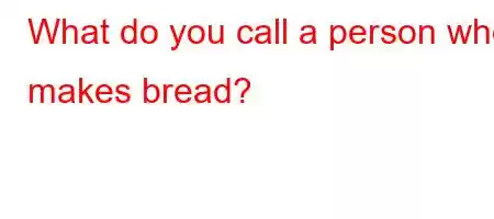 What do you call a person who makes bread