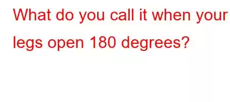 What do you call it when your legs open 180 degrees?