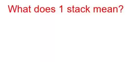 What does 1 stack mean?