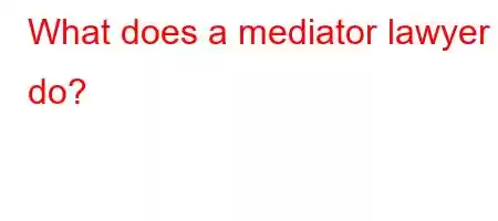 What does a mediator lawyer do?