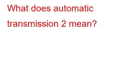 What does automatic transmission 2 mean?