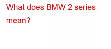 What does BMW 2 series mean?