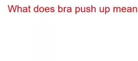 What does bra push up mean