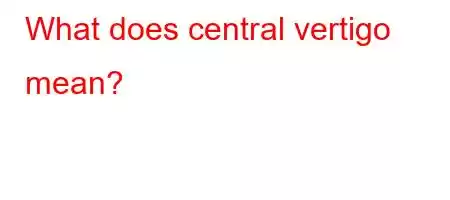 What does central vertigo mean?