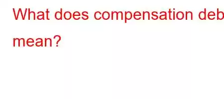 What does compensation debt mean