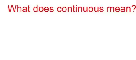 What does continuous mean?