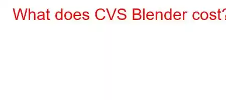 What does CVS Blender cost