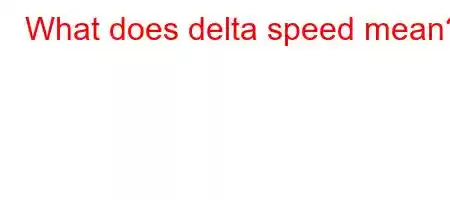 What does delta speed mean