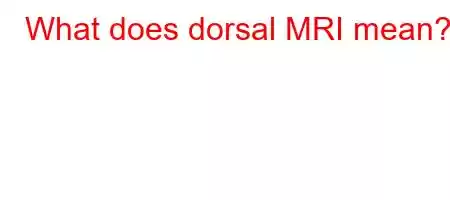 What does dorsal MRI mean?