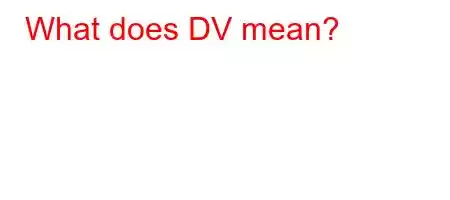 What does DV mean