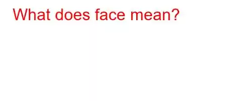 What does face mean?