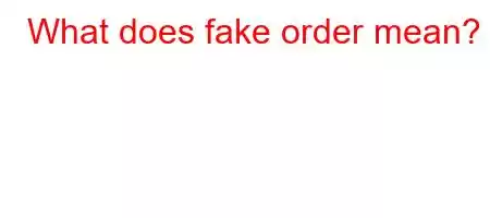 What does fake order mean?