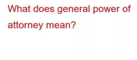 What does general power of attorney mean?