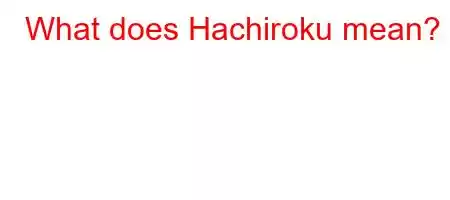 What does Hachiroku mean?