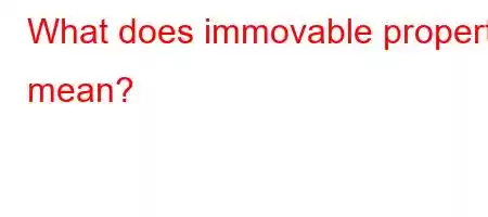 What does immovable property mean?