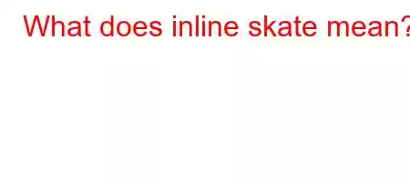 What does inline skate mean?