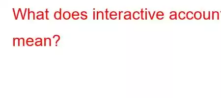 What does interactive account mean?